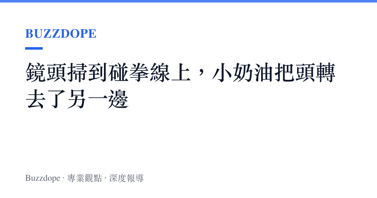 鏡頭掃到碰拳線上，小奶油把頭轉去了另一邊