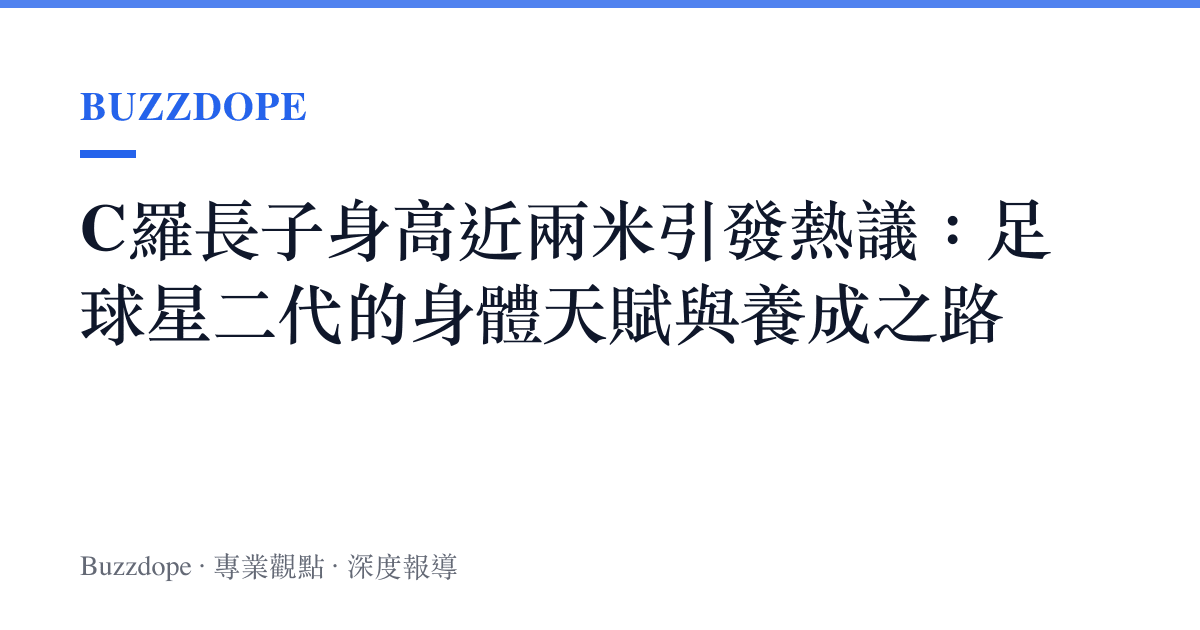 C羅長子身高近兩米引發熱議：足球星二代的身體天賦與養成之路