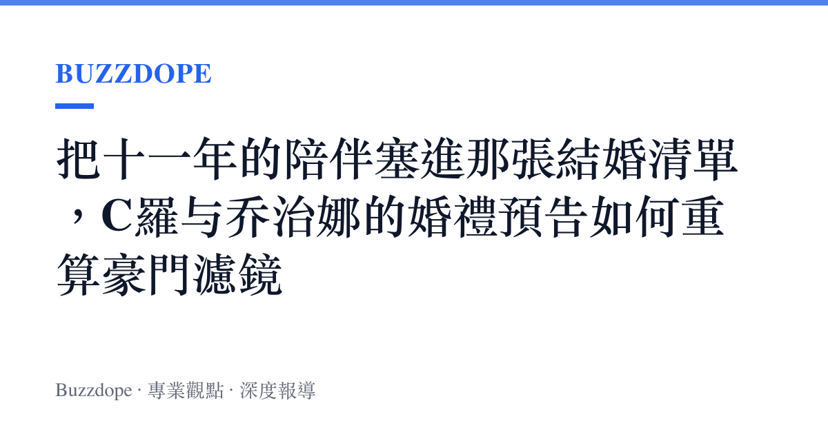 把十一年的陪伴塞進那張結婚清單，C羅與喬治娜的婚禮預告如何重算豪門濾鏡