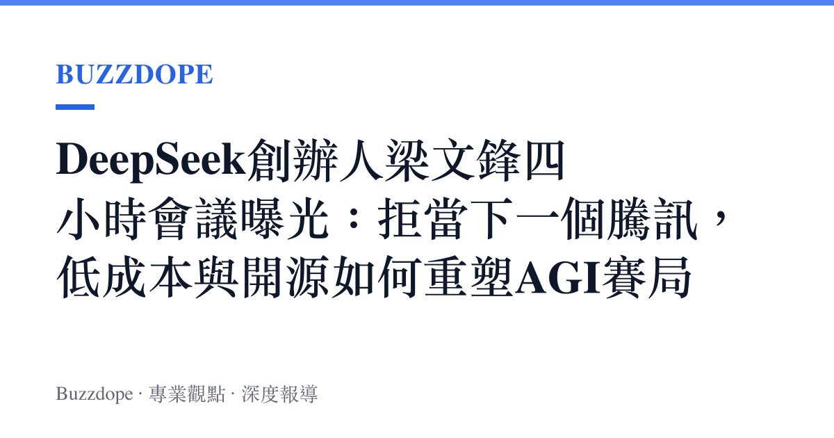 DeepSeek創辦人梁文鋒四小時會議曝光：拒當下一個騰訊，低成本與開源如何重塑AGI賽局
