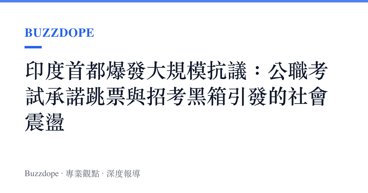印度首都爆發大規模抗議：公職考試承諾跳票與招考黑箱引發的社會震盪