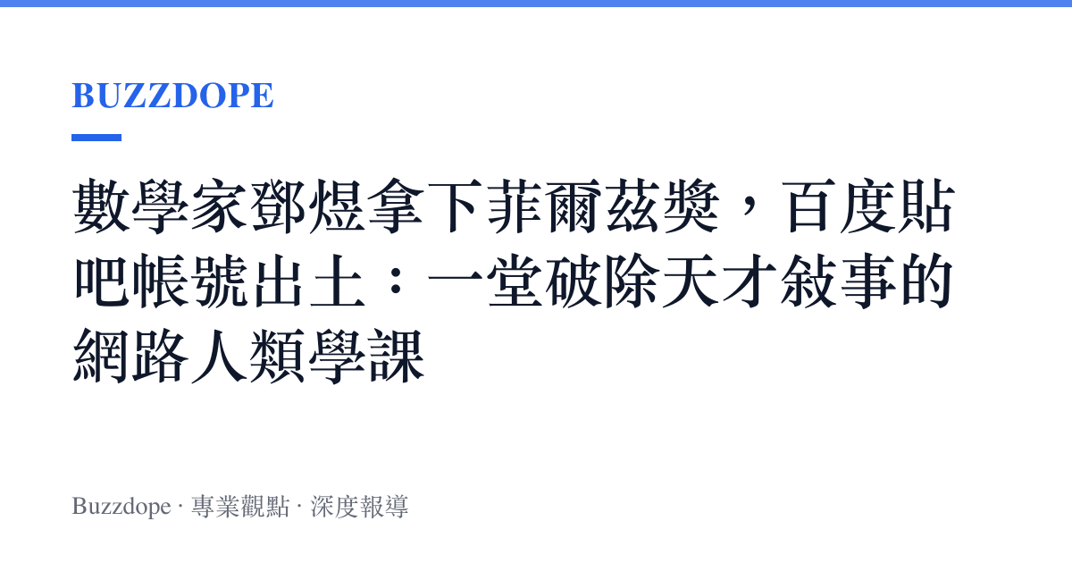 數學家鄧煜拿下菲爾茲獎，百度貼吧帳號出土：一堂破除天才敘事的網路人類學課