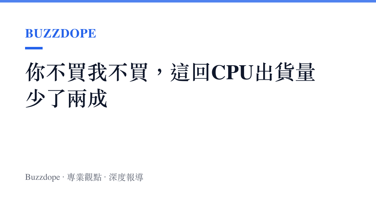你不買我不買，這回CPU出貨量少了兩成
