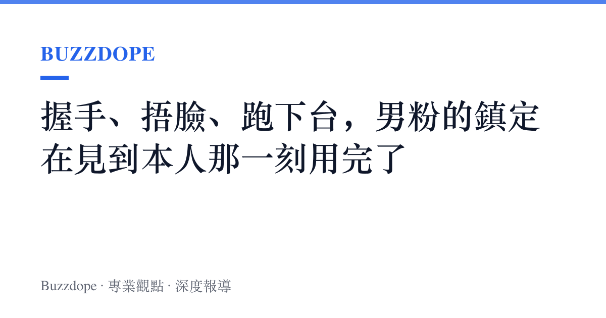握手、捂臉、跑下臺，男粉的鎮定在見到本人那一刻用完了