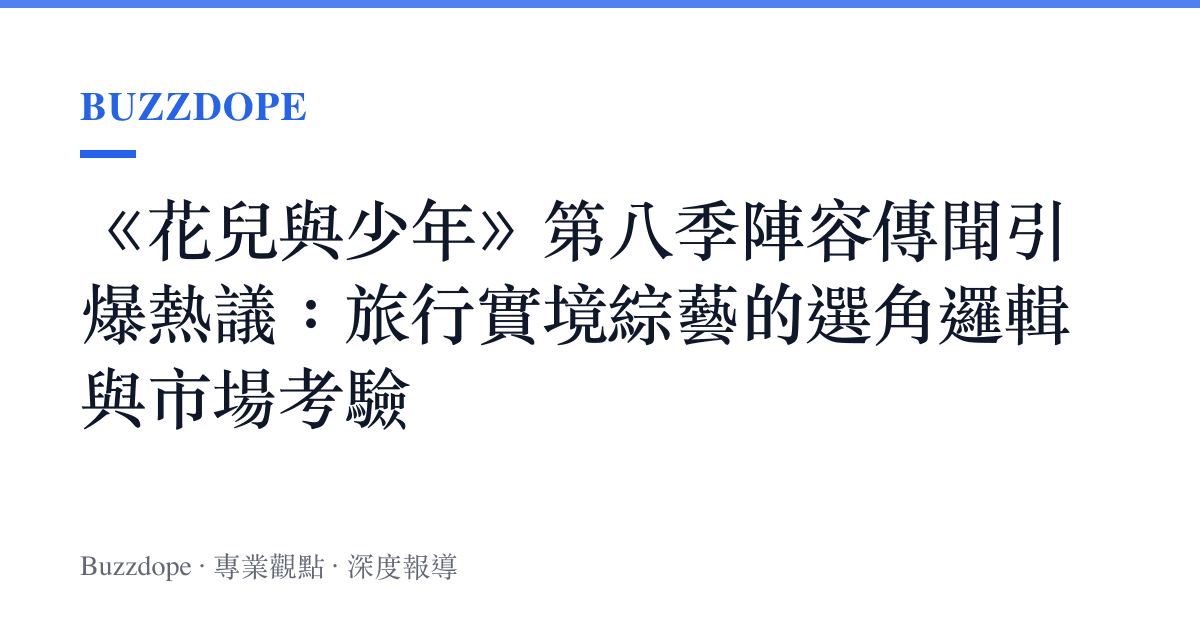 《花兒與少年》第八季陣容傳聞引爆熱議：旅行實境綜藝的選角邏輯與市場考驗