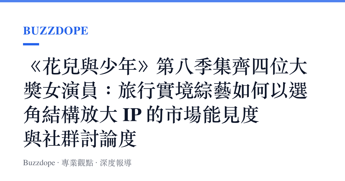 《花兒與少年》第八季集齊四位大獎女演員：旅行實境綜藝如何以選角結構放大 IP 的市場能見度與社羣討論度
