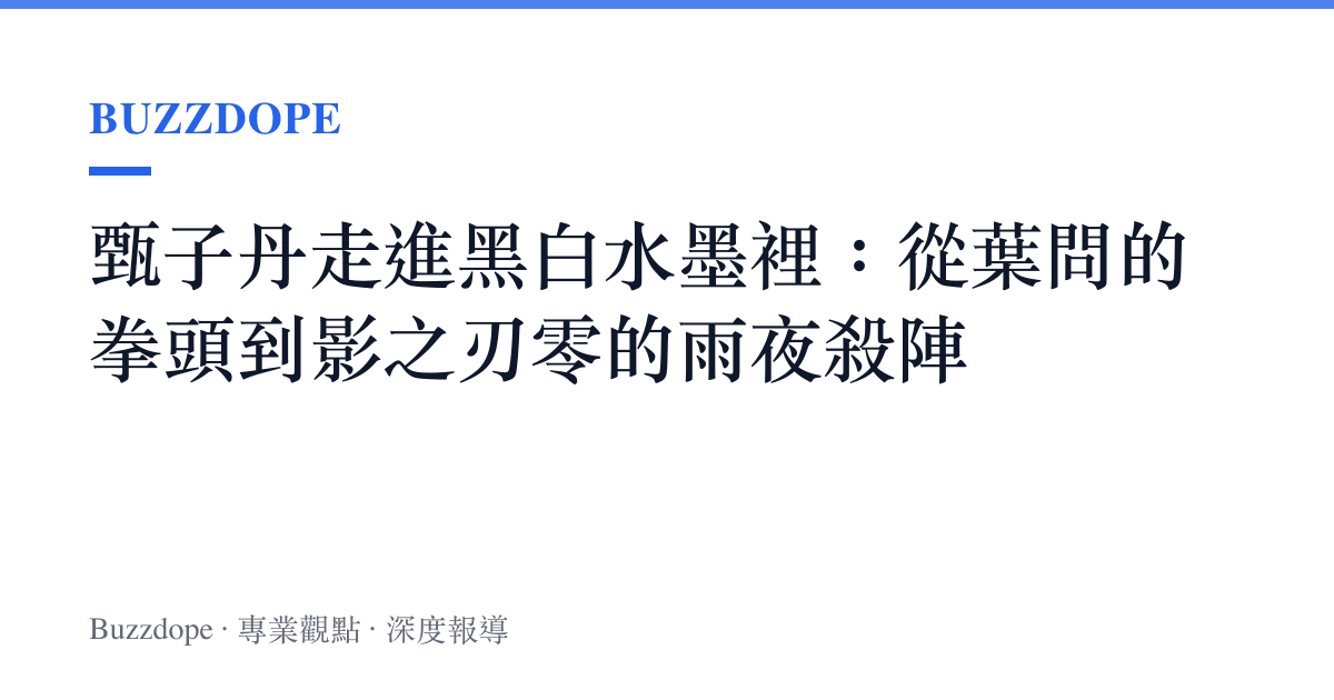 甄子丹走進黑白水墨裡：從葉問的拳頭到影之刃零的雨夜殺陣