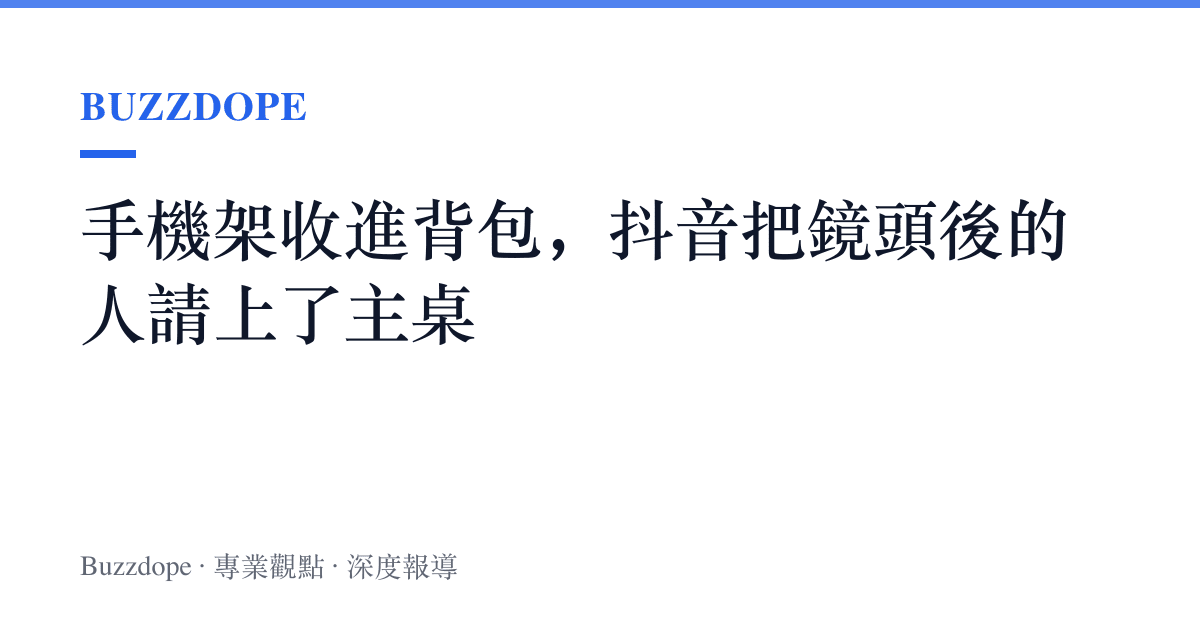 手機架收進背包，抖音把鏡頭後的人請上了主桌