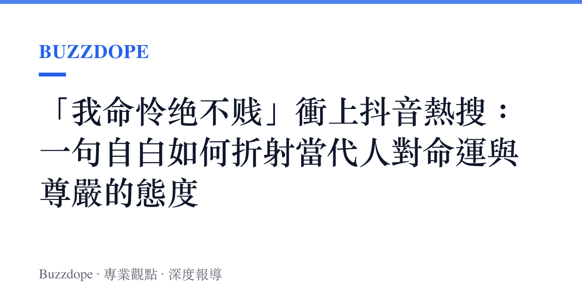 「我命憐絕不賤」衝上抖音熱搜：一句自白如何折射當代人對命運與尊嚴的態度