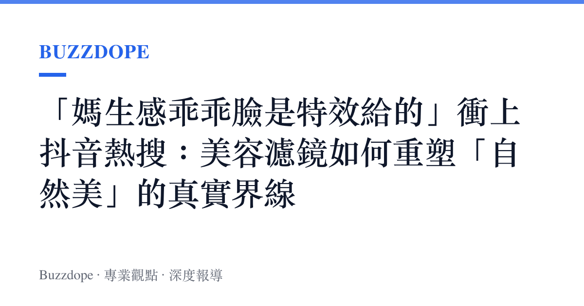 「媽生感乖乖臉是特效給的」衝上抖音熱搜：美容濾鏡如何重塑「自然美」的真實界線