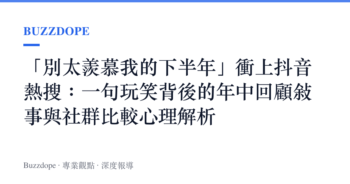 「別太羨慕我的下半年」衝上抖音熱搜：一句玩笑背後的年中回顧敘事與社羣比較心理解析