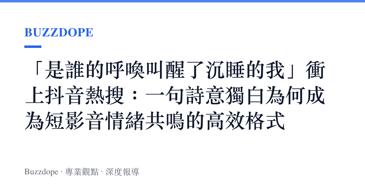 「是誰的呼喚叫醒了沉睡的我」衝上抖音熱搜：一句詩意獨白為何成為短影音情緒共鳴的高效格式