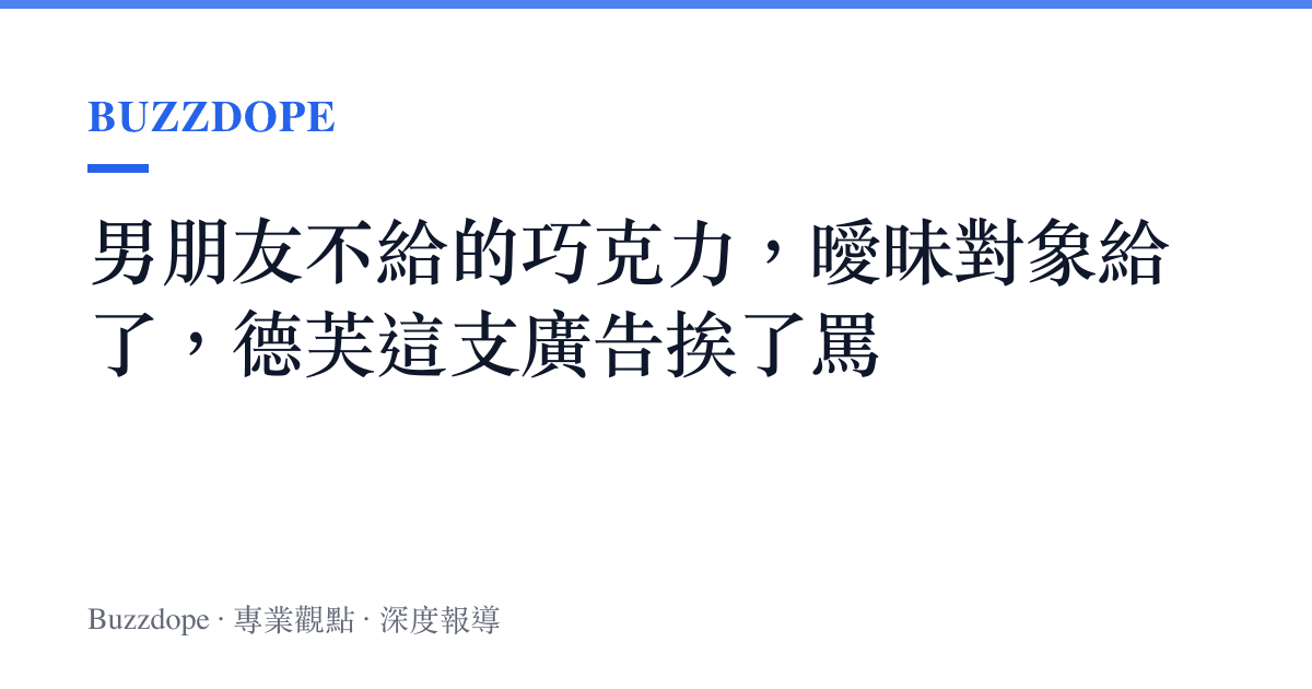 男朋友不給的巧克力，曖昧對象給了，德芙這支廣告挨了罵