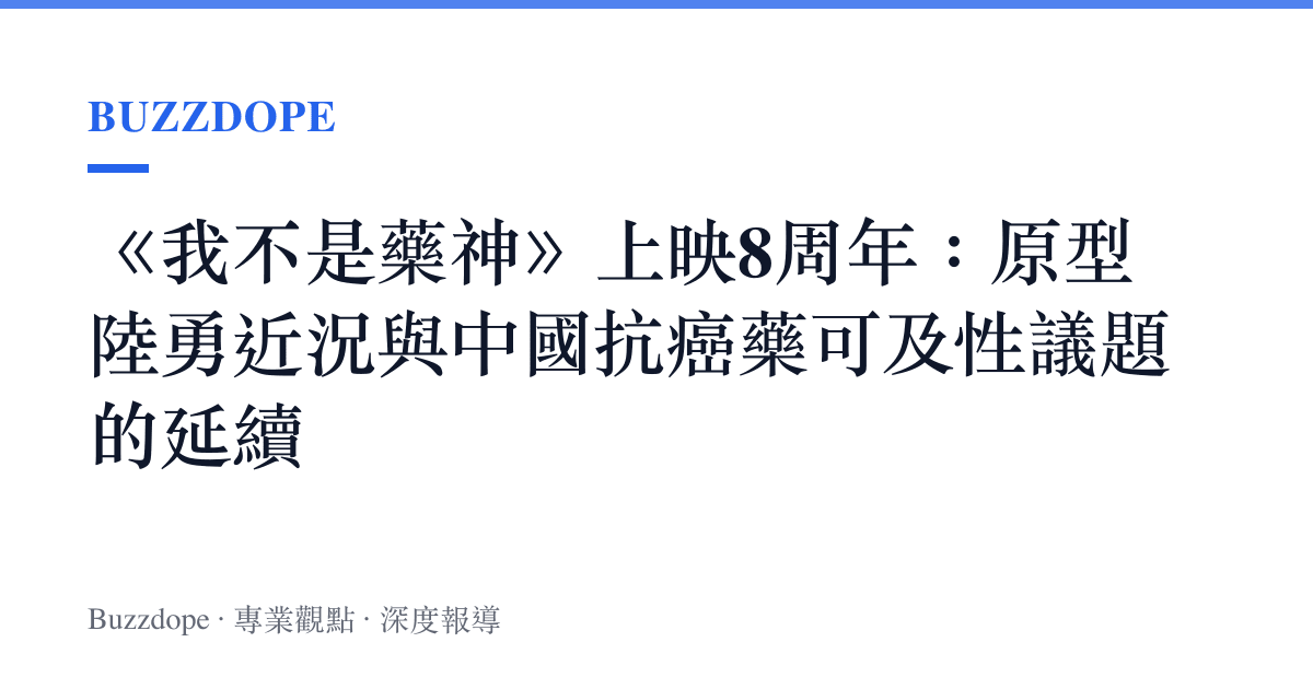 《我不是藥神》上映8周年：原型陸勇近況與中國抗癌藥可及性議題的延續