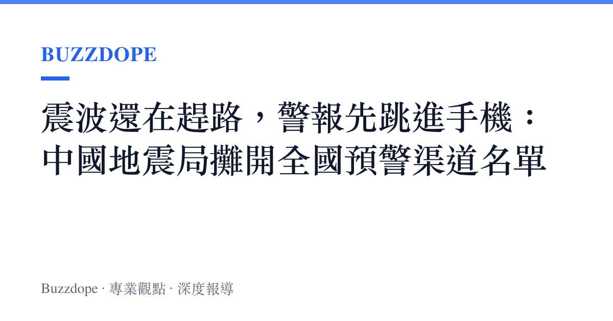 震波還在趕路，警報先跳進手機：中國地震局攤開全國預警渠道名單