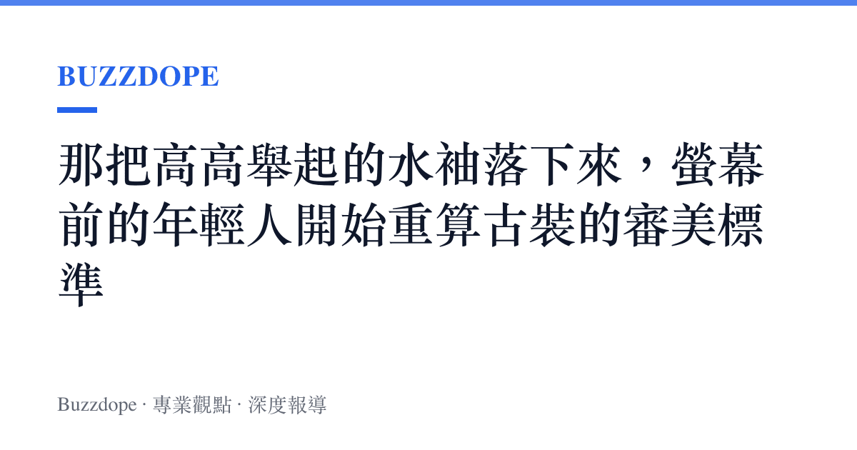 那把高高舉起的水袖落下來，螢幕前的年輕人開始重算古裝的審美標準