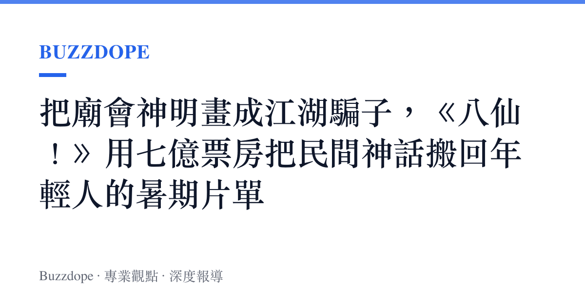 把廟會神明畫成江湖騙子，《八仙！》用七億票房把民間神話搬回年輕人的暑期片單
