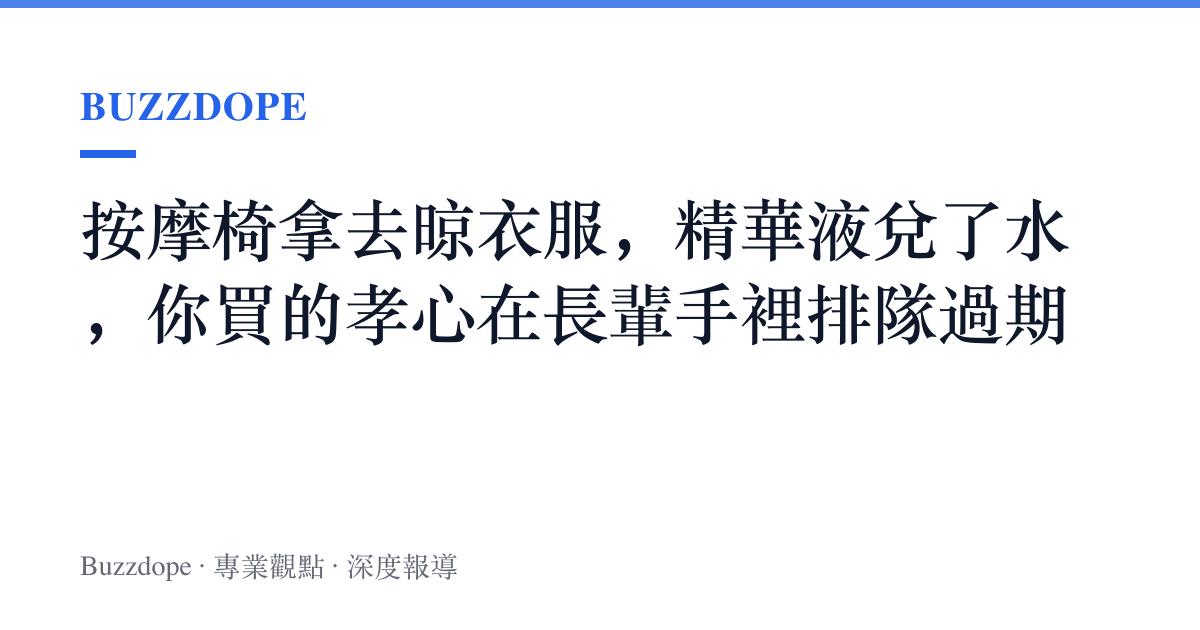 按摩椅拿去晾衣服，精華液兌了水，你買的孝心在長輩手裡排隊過期