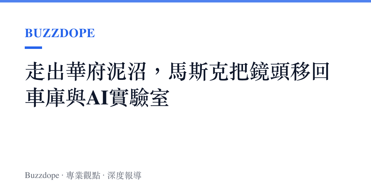走出華府泥沼，馬斯克把鏡頭移回車庫與AI實驗室