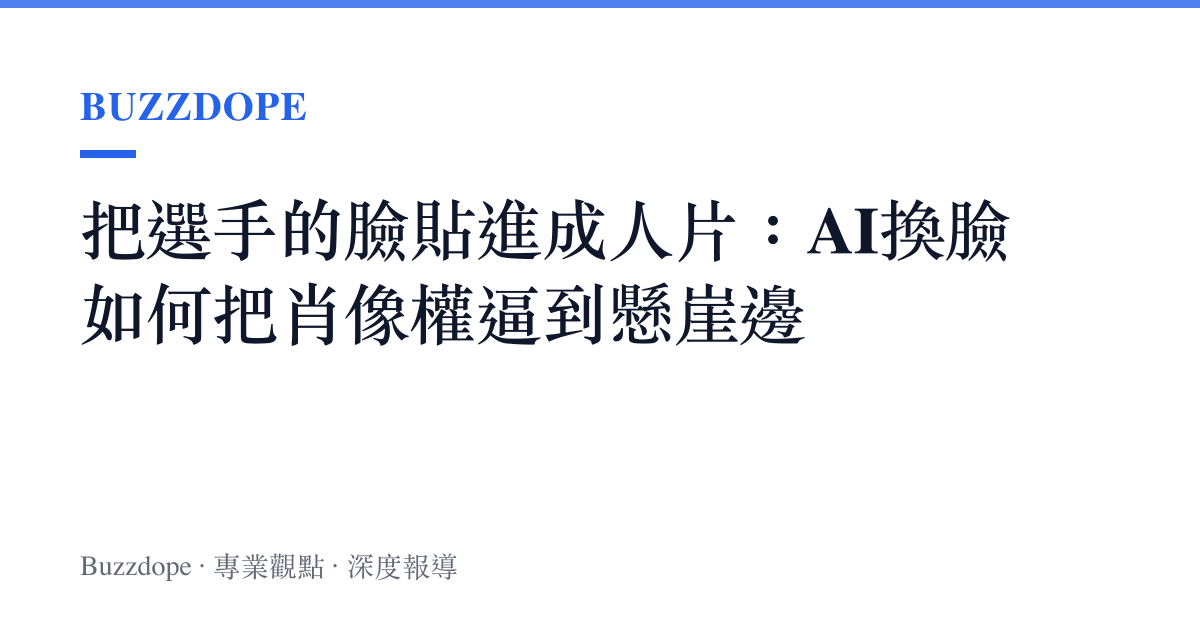 把選手的臉貼進成人片：AI換臉如何把肖像權逼到懸崖邊