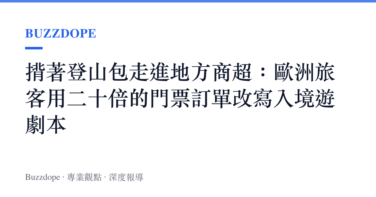 揹著登山包走進地方商超：歐洲旅客用二十倍的門票訂單改寫入境遊劇本
