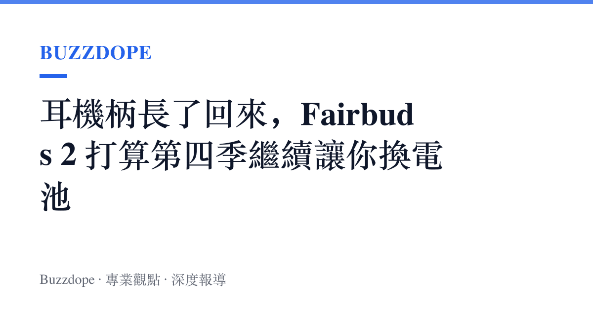 耳機柄長了回來，Fairbuds 2 打算第四季繼續讓你換電池