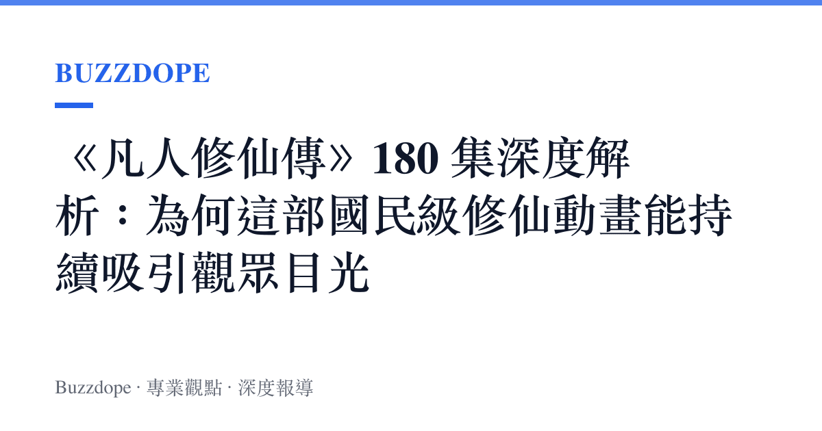 《凡人修仙傳》180 集深度解析：為何這部國民級修仙動畫能持續吸引觀眾目光