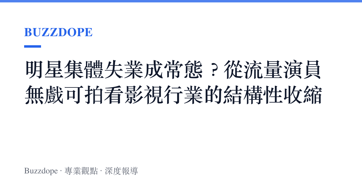 明星集體失業成常態？從流量演員無戲可拍看影視行業的結構性收縮