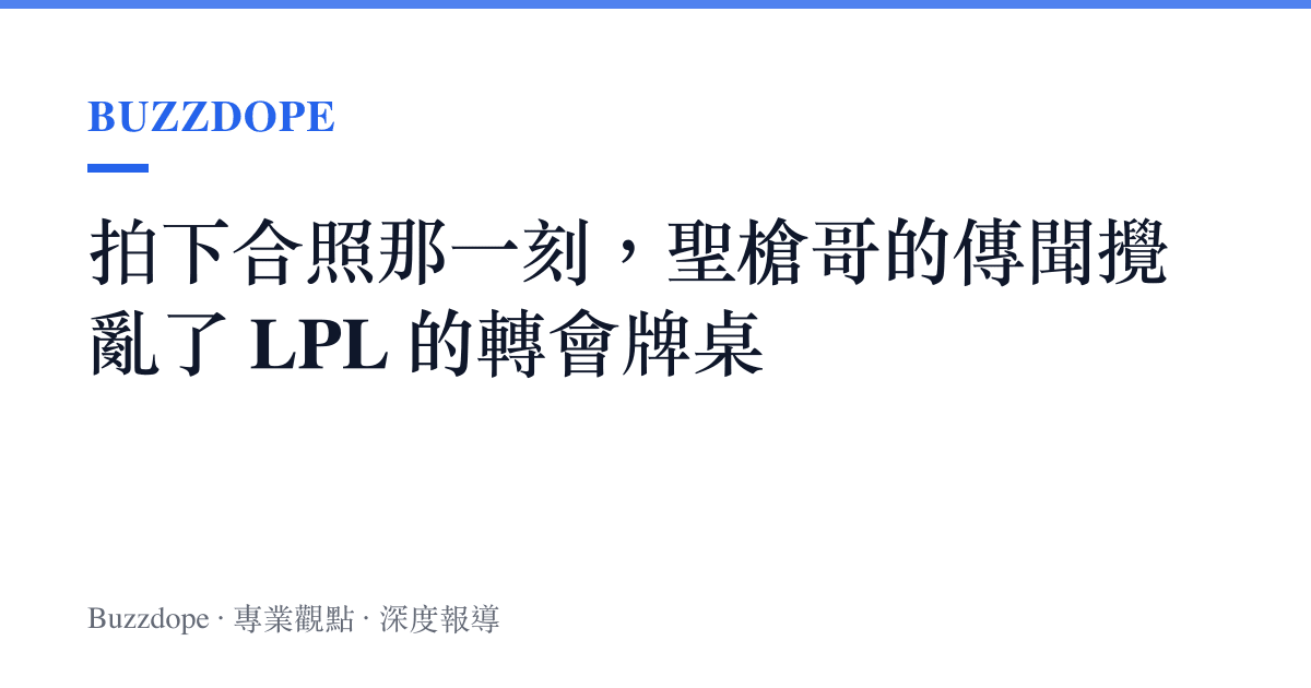 拍下合照那一刻，聖槍哥的傳聞攪亂了 LPL 的轉會牌桌