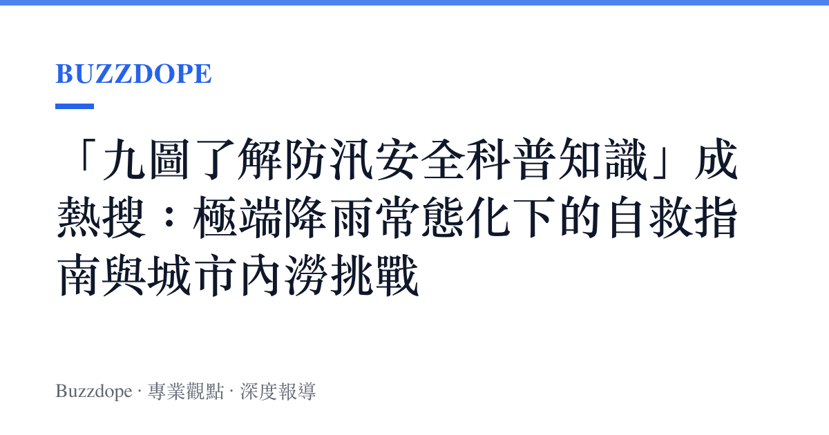 「九圖了解防汛安全科普知識」成熱搜：極端降雨常態化下的自救指南與城市內澇挑戰