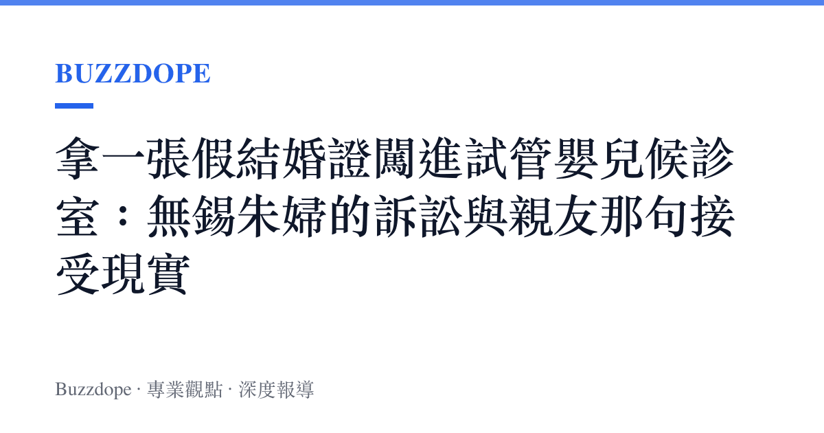 拿一張假結婚證闖進試管嬰兒候診室：無錫朱婦的訴訟與親友那句接受現實