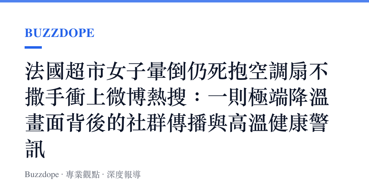 法國超市女子暈倒仍死抱空調扇不撒手衝上微博熱搜：一則極端降溫畫面背後的社羣傳播與高溫健康警訊