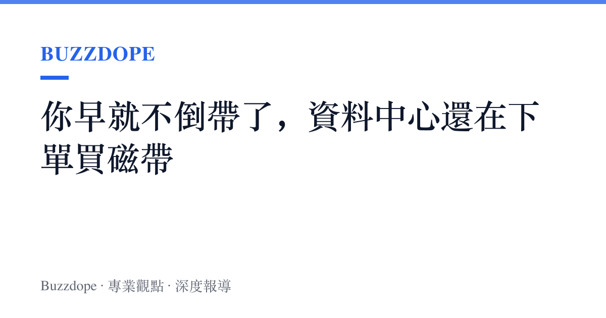 你早就不倒帶了，資料中心還在下單買磁帶