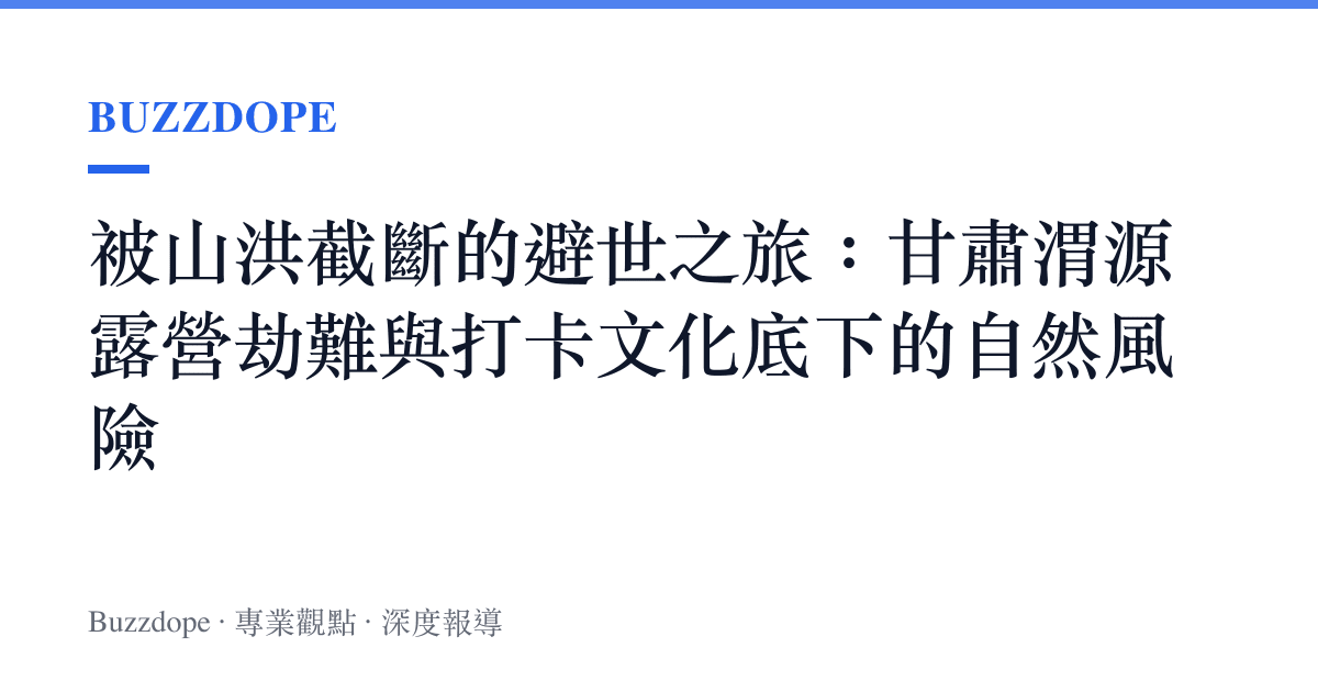 被山洪截斷的避世之旅：甘肅渭源露營劫難與打卡文化底下的自然風險