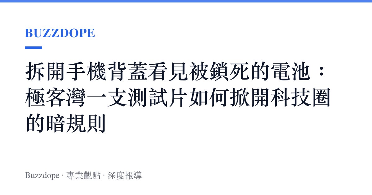 拆開手機背蓋看見被鎖死的電池：極客灣一支測試片如何掀開科技圈的暗規則