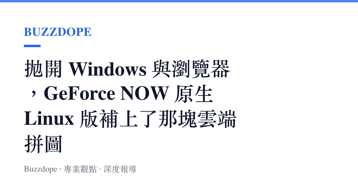 拋開 Windows 與瀏覽器，GeForce NOW 原生 Linux 版補上了那塊雲端拼圖