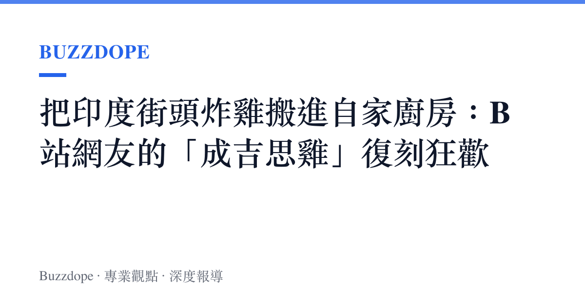 把印度街頭炸雞搬進自家廚房：B站網友的「成吉思雞」復刻狂歡