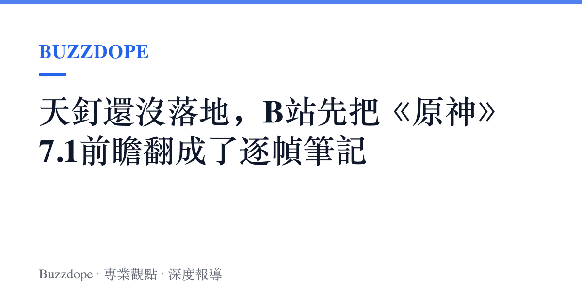天釘還沒落地，B站先把《原神》7.1前瞻翻成了逐幀筆記