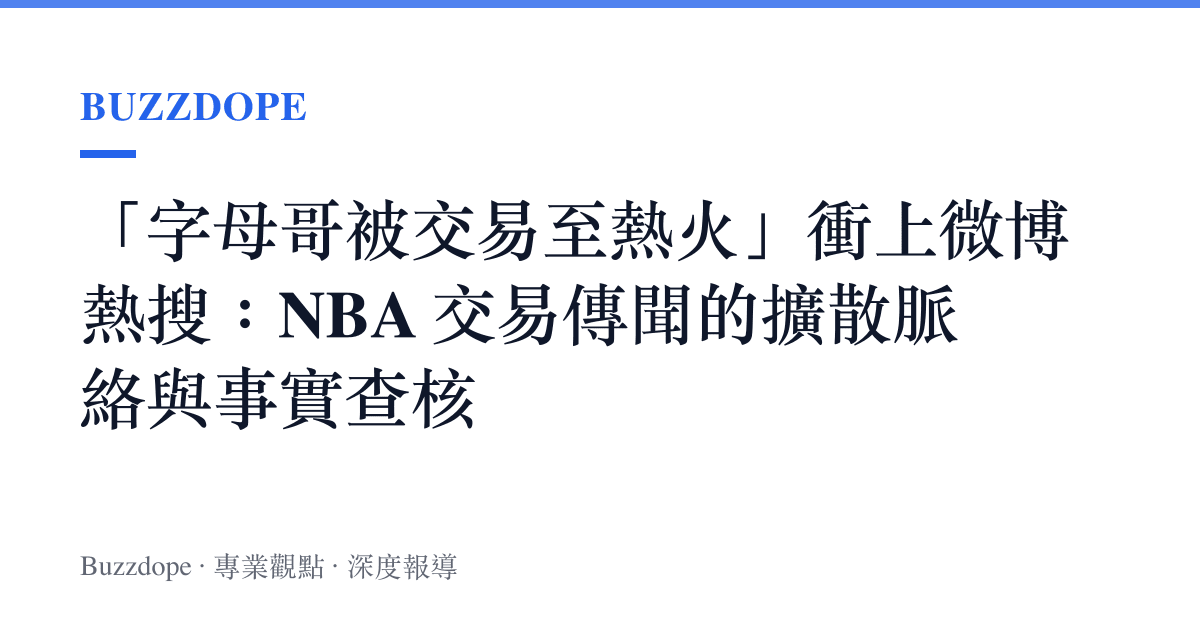 「字母哥被交易至熱火」衝上微博熱搜：NBA 交易傳聞的擴散脈絡與事實查核