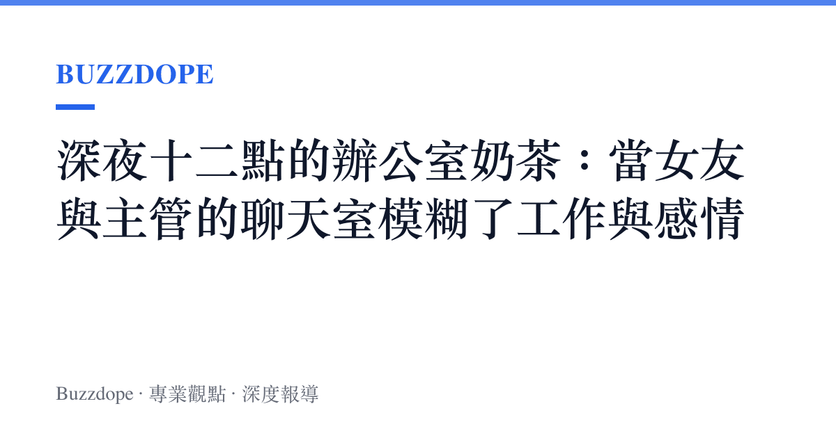 深夜十二點的辦公室奶茶：當女友與主管的聊天室模糊了工作與感情