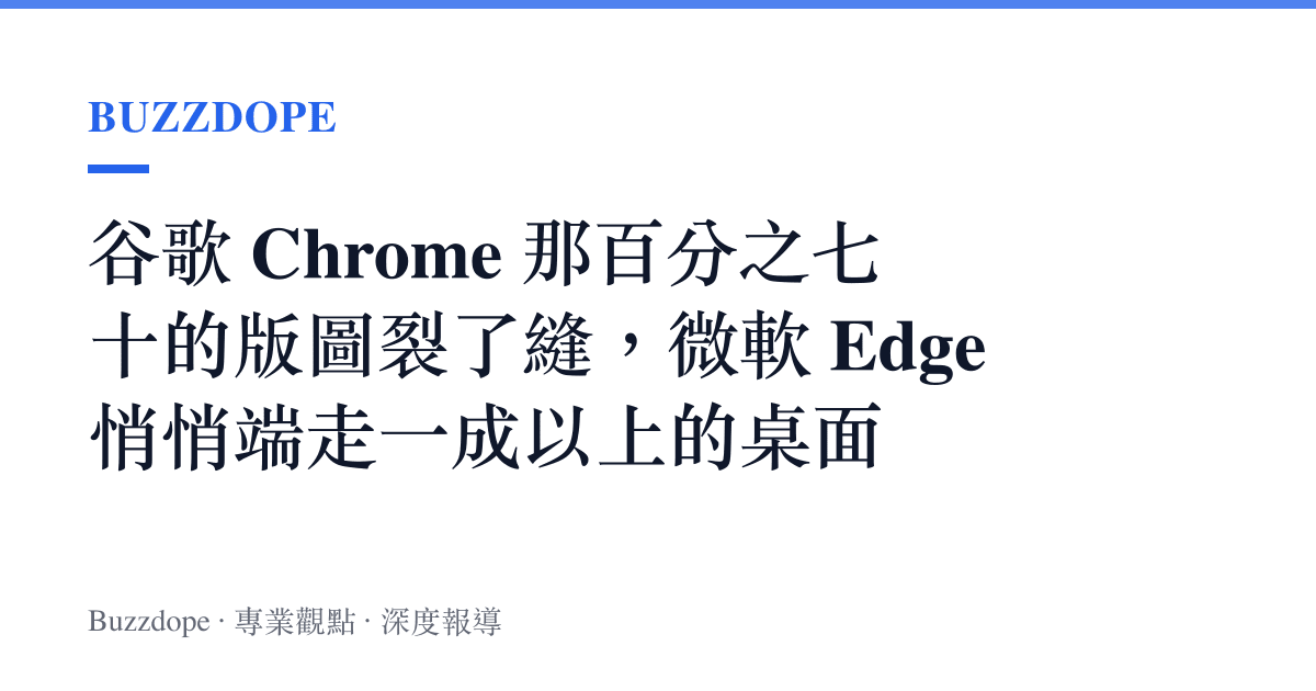 谷歌 Chrome 那百分之七十的版圖裂了縫，微軟 Edge 悄悄端走一成以上的桌面
