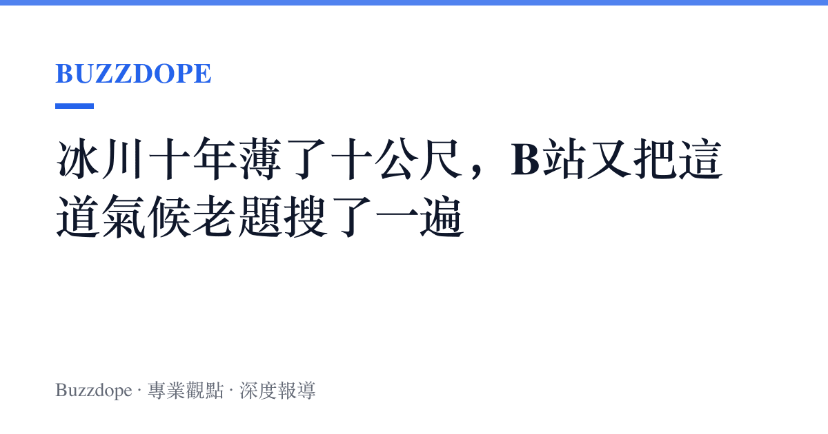 冰川十年薄了十公尺，B站又把這道氣候老題搜了一遍