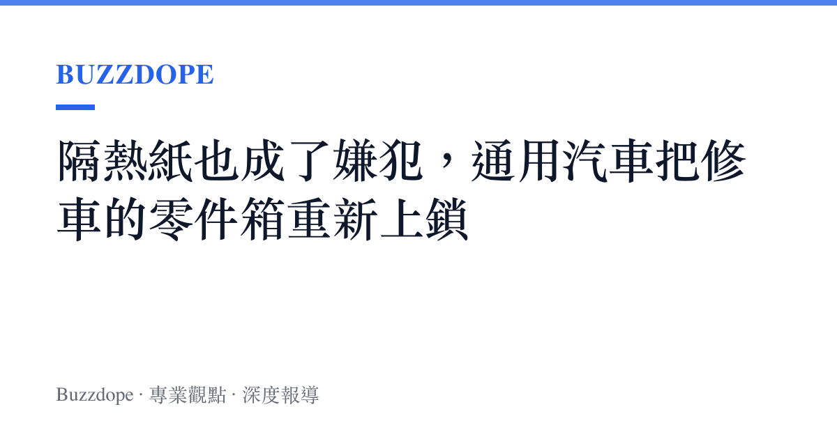隔熱紙也成了嫌犯，通用汽車把修車的零件箱重新上鎖