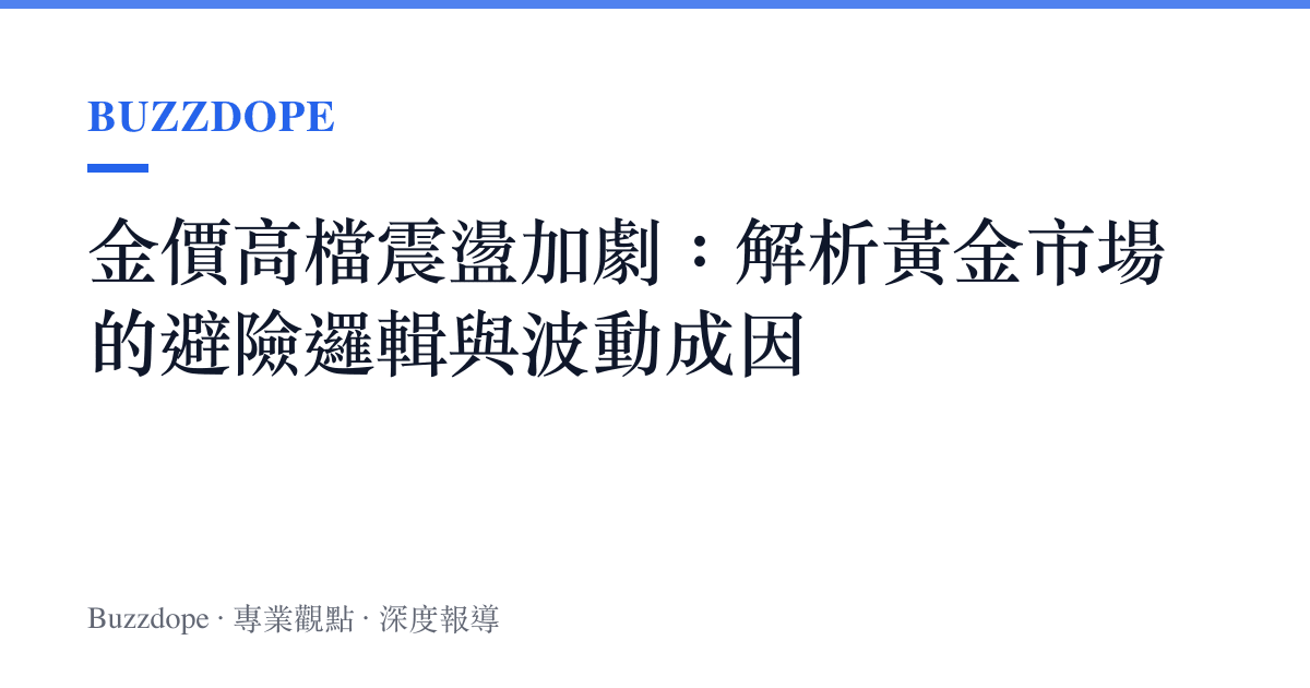 金價高檔震盪加劇：解析黃金市場的避險邏輯與波動成因