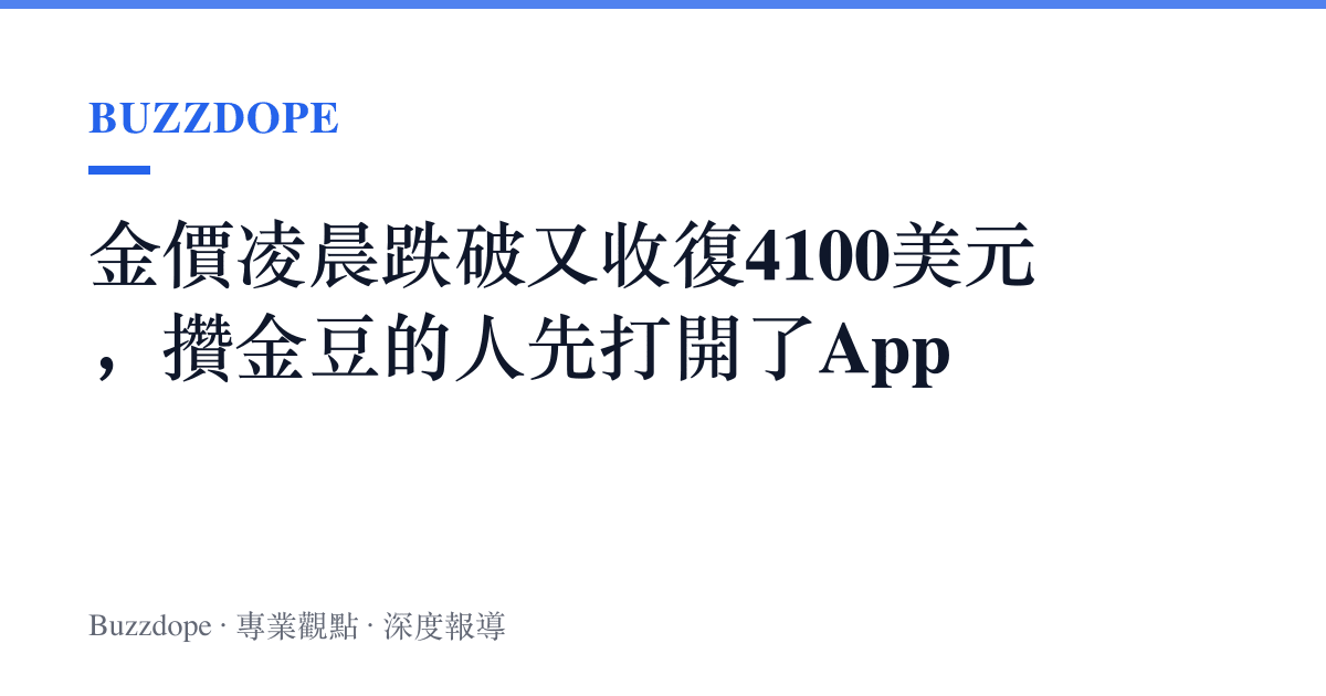 金價凌晨跌破又收復4100美元，攢金豆的人先打開了App