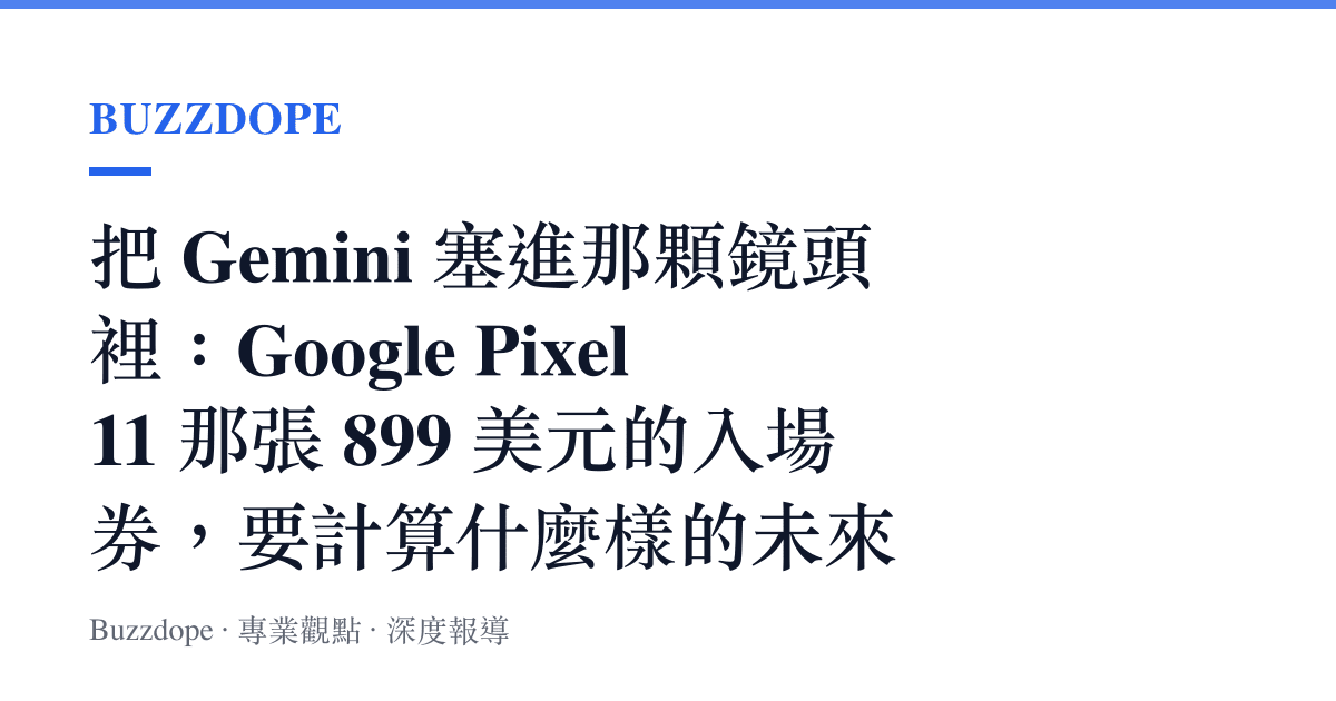 把 Gemini 塞進那顆鏡頭裡：Google Pixel 11 那張 899 美元的入場券，要計算什麼樣的未來