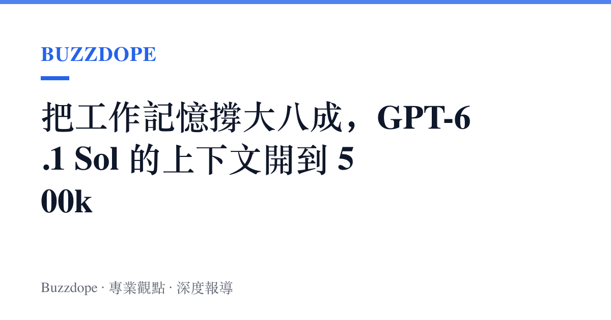 把工作記憶撐大八成，GPT-6.1 Sol 的上下文開到 500k