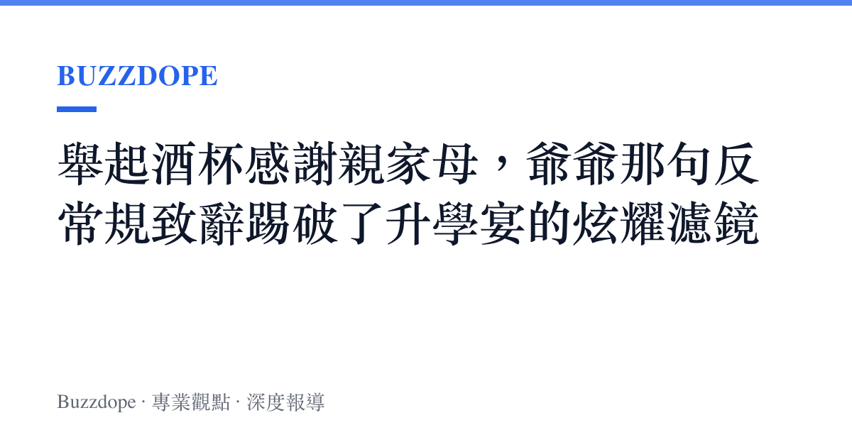 舉起酒杯感謝親家母，爺爺那句反常規致辭踢破了升學宴的炫耀濾鏡