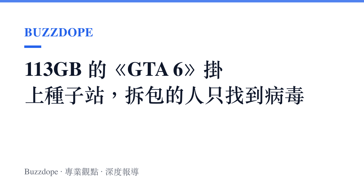 113GB 的《GTA 6》掛上種子站，拆包的人只找到病毒