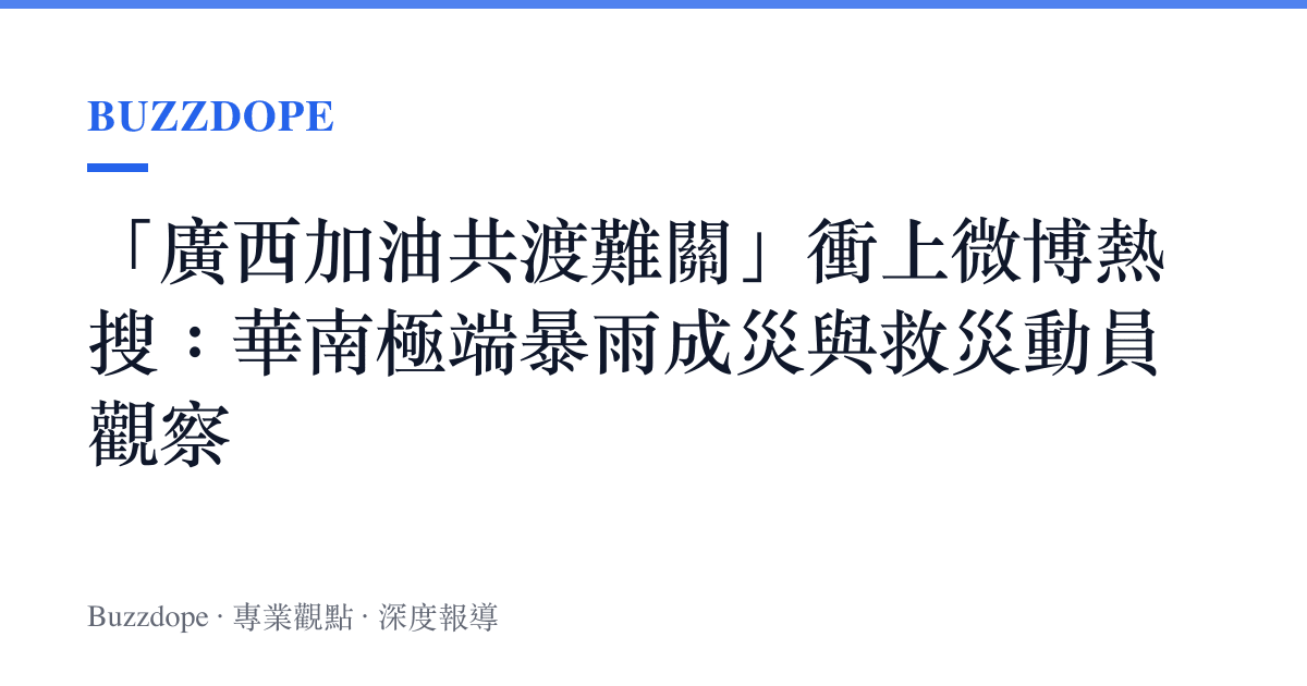 「廣西加油共渡難關」衝上微博熱搜：華南極端暴雨成災與救災動員觀察